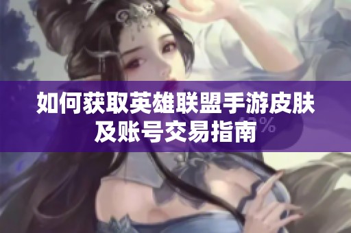 如何获取英雄联盟手游皮肤及账号交易指南
