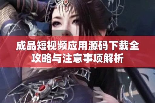 成品短视频应用源码下载全攻略与注意事项解析