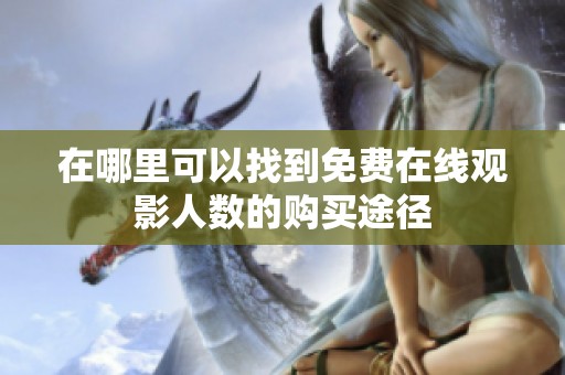 在哪里可以找到免费在线观影人数的购买途径