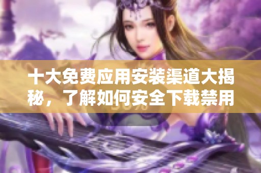 十大免费应用安装渠道大揭秘，了解如何安全下载禁用软件