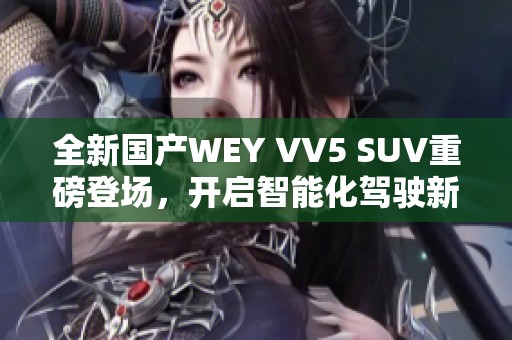 全新国产WEY VV5 SUV重磅登场，开启智能化驾驶新篇章