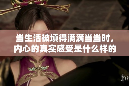 当生活被填得满满当当时，内心的真实感受是什么样的？