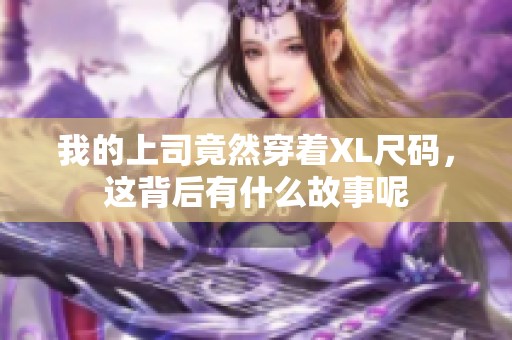我的上司竟然穿着XL尺码，这背后有什么故事呢