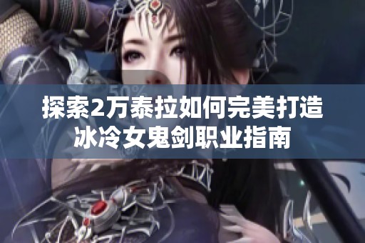 探索2万泰拉如何完美打造冰冷女鬼剑职业指南