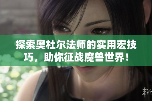 探索奥杜尔法师的实用宏技巧，助你征战魔兽世界！