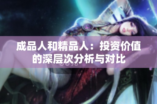 成品人和精品人：投资价值的深层次分析与对比