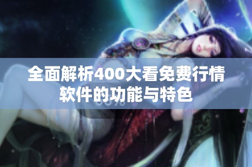 全面解析400大看免费行情软件的功能与特色