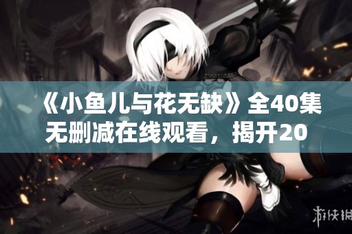 《小鱼儿与花无缺》全40集无删减在线观看，揭开2005经典剧集大结局的秘密