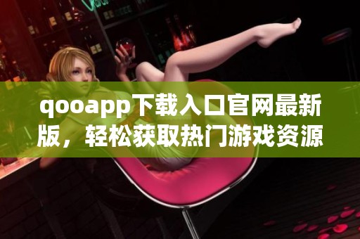 qooapp下载入口官网最新版，轻松获取热门游戏资源