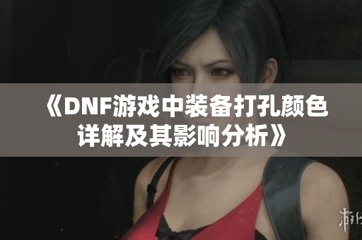 《DNF游戏中装备打孔颜色详解及其影响分析》