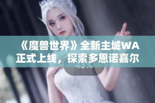 《魔兽世界》全新主城WA正式上线，探索多恩诺嘉尔的魅力与挑战