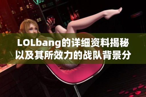LOLbang的详细资料揭秘以及其所效力的战队背景分析