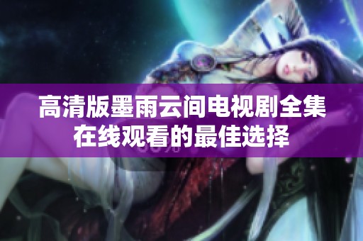 高清版墨雨云间电视剧全集在线观看的最佳选择