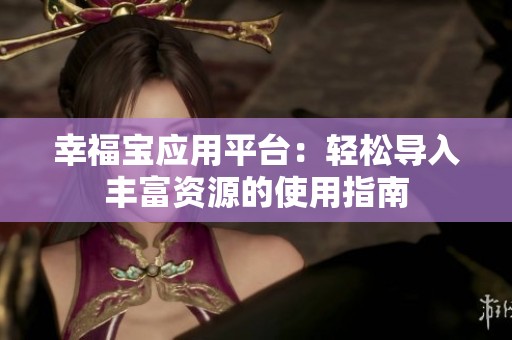 幸福宝应用平台：轻松导入丰富资源的使用指南