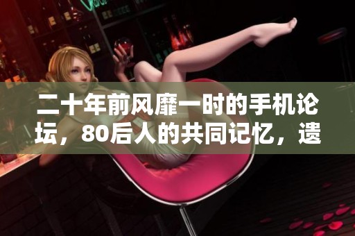 二十年前风靡一时的手机论坛，80后人的共同记忆，遗憾早早关停