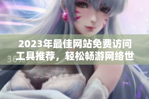 2023年最佳网站免费访问工具推荐，轻松畅游网络世界
