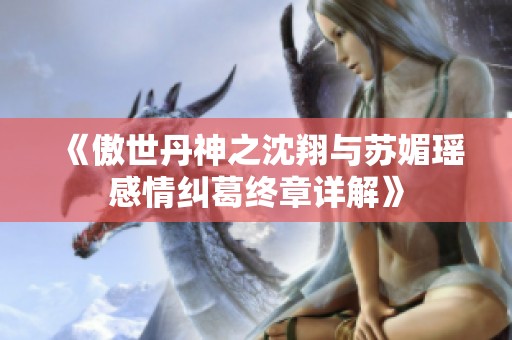 《傲世丹神之沈翔与苏媚瑶感情纠葛终章详解》