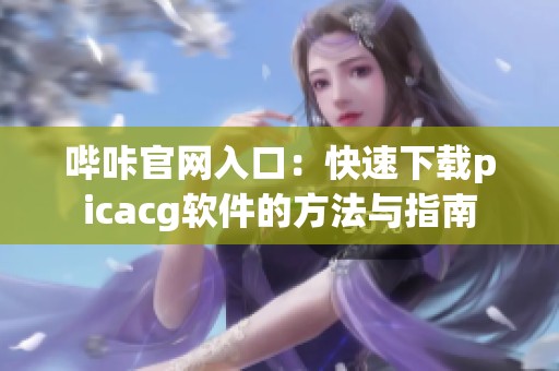 哔咔官网入口：快速下载picacg软件的方法与指南