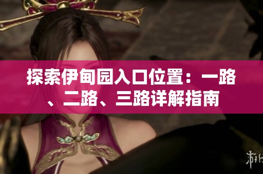探索伊甸园入口位置：一路、二路、三路详解指南