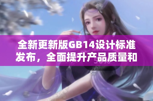 全新更新版GB14设计标准发布，全面提升产品质量和安全性