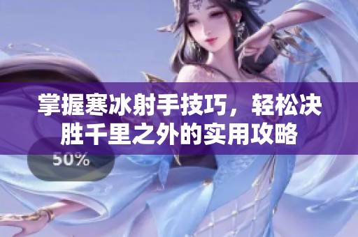掌握寒冰射手技巧，轻松决胜千里之外的实用攻略