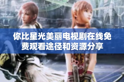 你比星光美丽电视剧在线免费观看途径和资源分享
