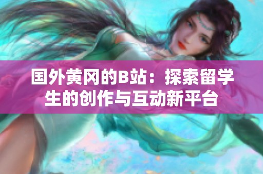 国外黄冈的B站：探索留学生的创作与互动新平台