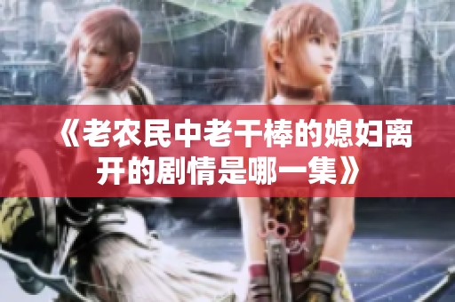 《老农民中老干棒的媳妇离开的剧情是哪一集》