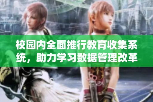 校园内全面推行教育收集系统，助力学习数据管理改革