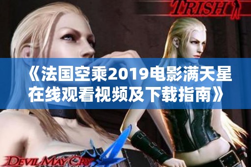 《法国空乘2019电影满天星在线观看视频及下载指南》