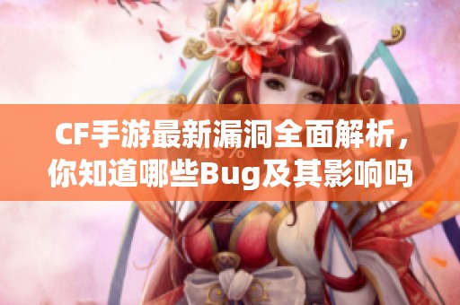 CF手游最新漏洞全面解析，你知道哪些Bug及其影响吗？