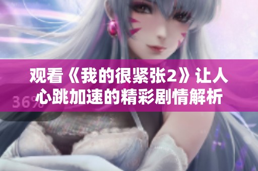 观看《我的很紧张2》让人心跳加速的精彩剧情解析