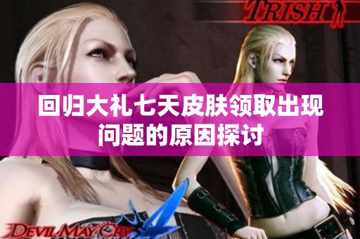 回归大礼七天皮肤领取出现问题的原因探讨