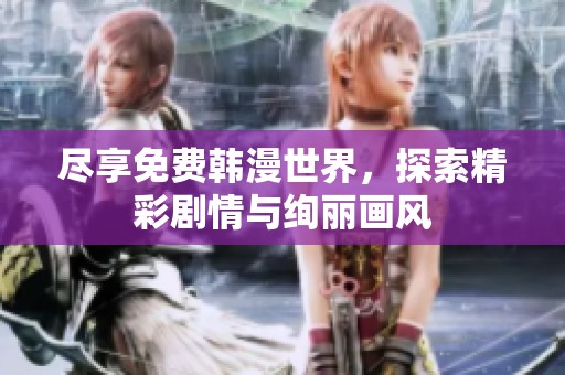 尽享免费韩漫世界，探索精彩剧情与绚丽画风