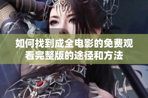 如何找到成全电影的免费观看完整版的途径和方法