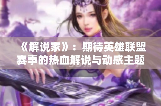 《解说家》：期待英雄联盟赛事的热血解说与动感主题曲