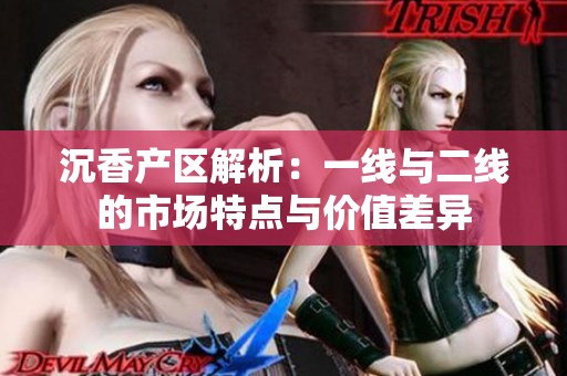 沉香产区解析：一线与二线的市场特点与价值差异