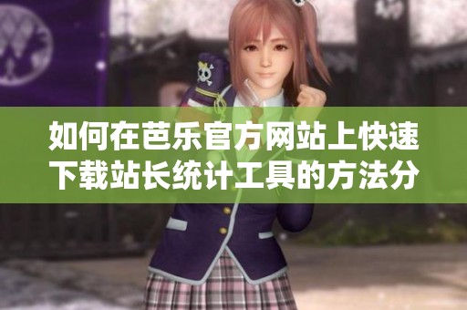如何在芭乐官方网站上快速下载站长统计工具的方法分享