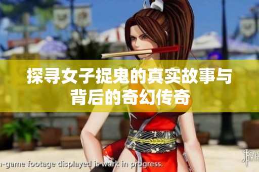 探寻女子捉鬼的真实故事与背后的奇幻传奇