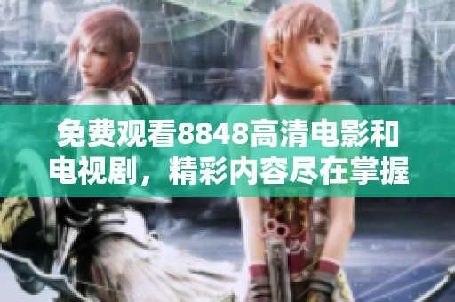 免费观看8848高清电影和电视剧，精彩内容尽在掌握之中