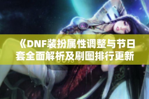 《DNF装扮属性调整与节日套全面解析及刷图排行更新》