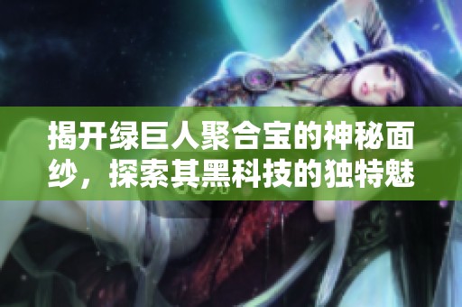 揭开绿巨人聚合宝的神秘面纱，探索其黑科技的独特魅力