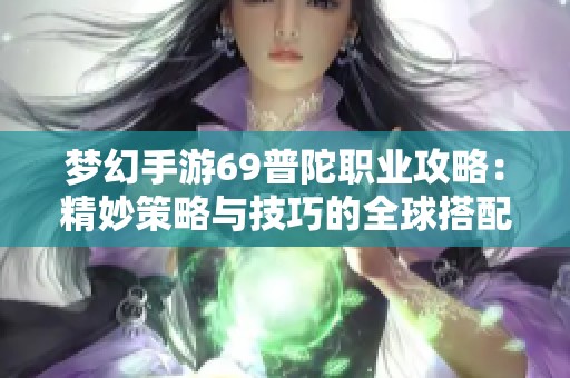梦幻手游69普陀职业攻略：精妙策略与技巧的全球搭配之道