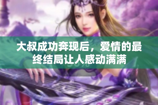 大叔成功奔现后，爱情的最终结局让人感动满满