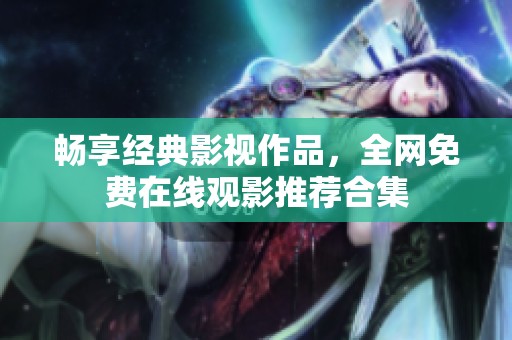 畅享经典影视作品，全网免费在线观影推荐合集