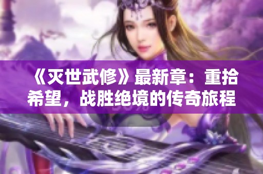 《灭世武修》最新章：重拾希望，战胜绝境的传奇旅程