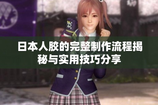日本人胶的完整制作流程揭秘与实用技巧分享