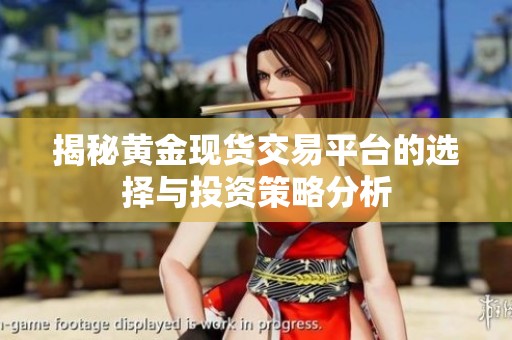 揭秘黄金现货交易平台的选择与投资策略分析
