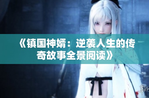 《镇国神婿：逆袭人生的传奇故事全景阅读》