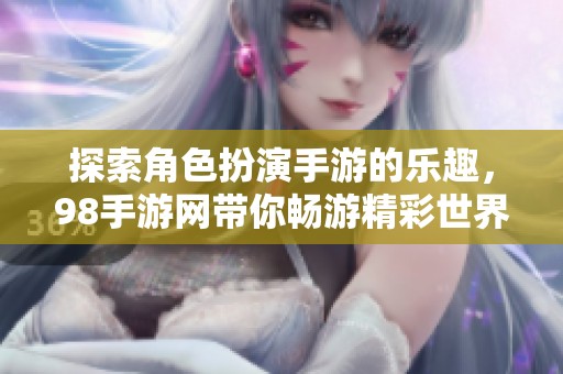 探索角色扮演手游的乐趣，98手游网带你畅游精彩世界